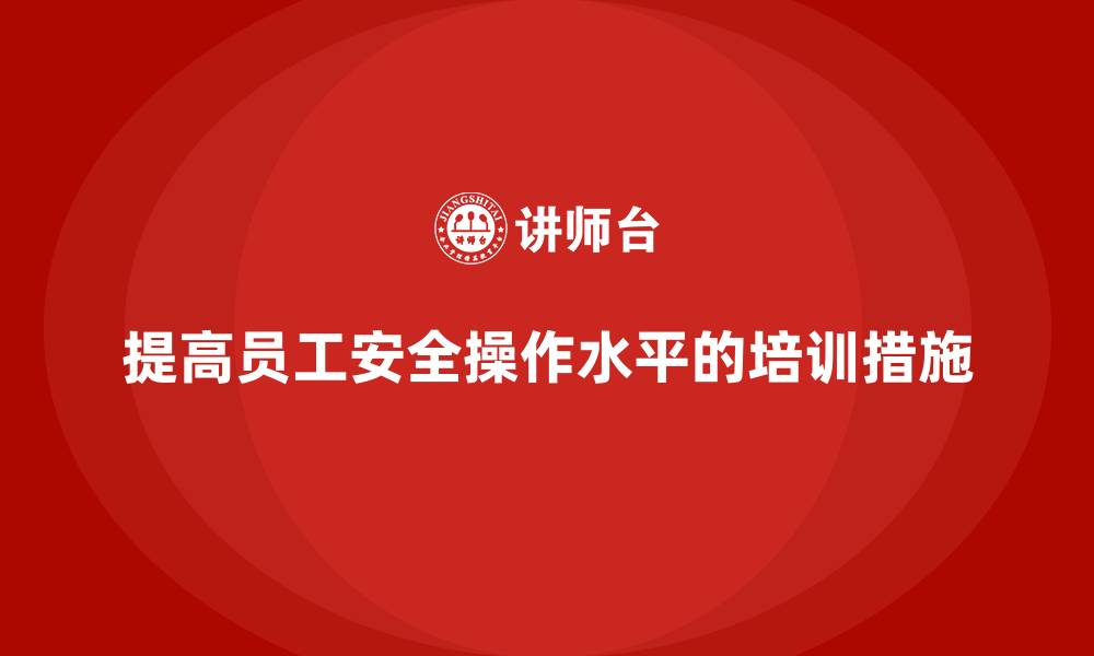 文章安全生产教育培训：如何提高员工的安全操作水平？的缩略图