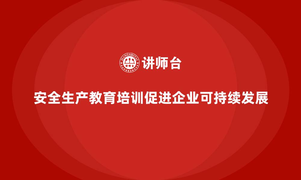 文章安全生产教育培训：提升企业管理层对安全生产的重视度的缩略图