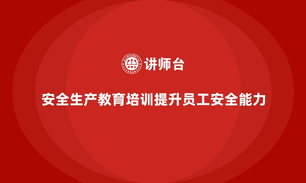 文章如何通过安全生产教育培训帮助员工强化安全防护能力？的缩略图
