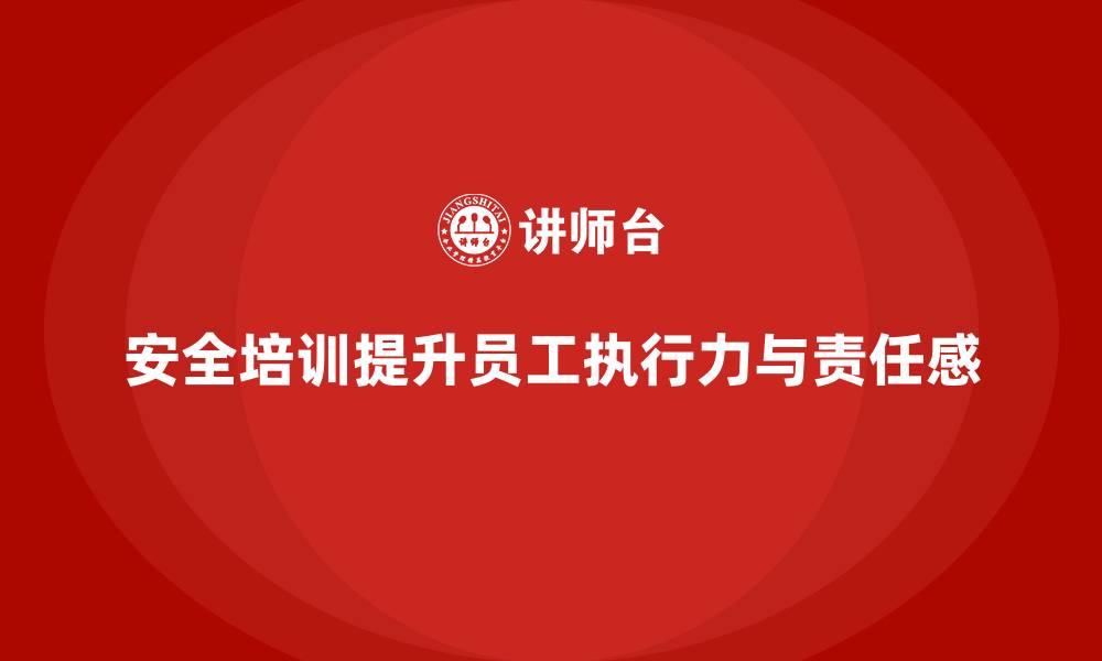 安全培训提升员工执行力与责任感
