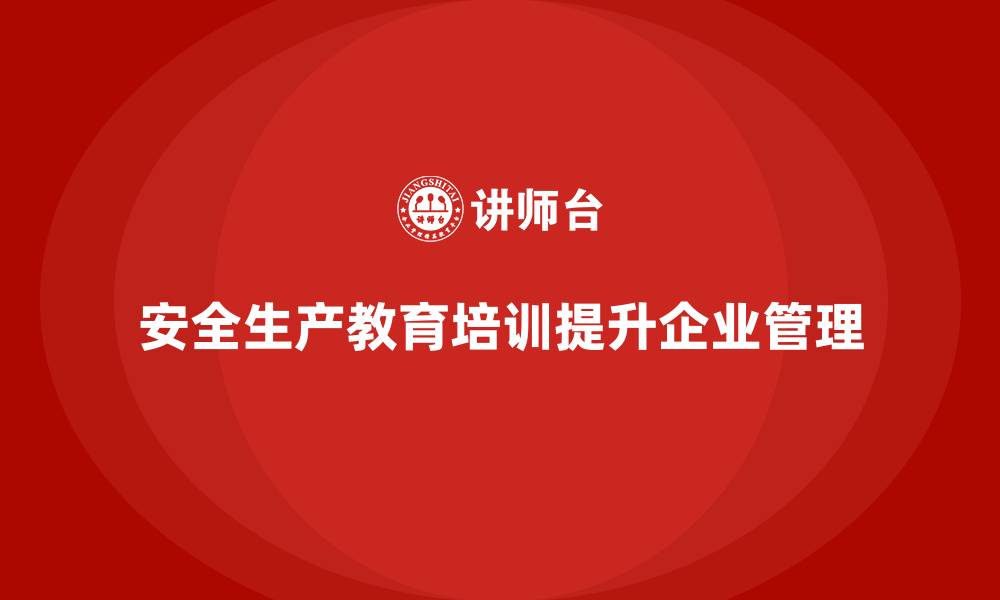 安全生产教育培训提升企业管理