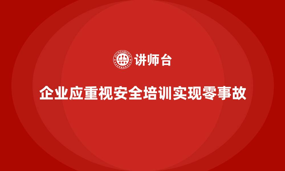 文章企业如何通过安全生产教育培训促进零事故目标的实现？的缩略图