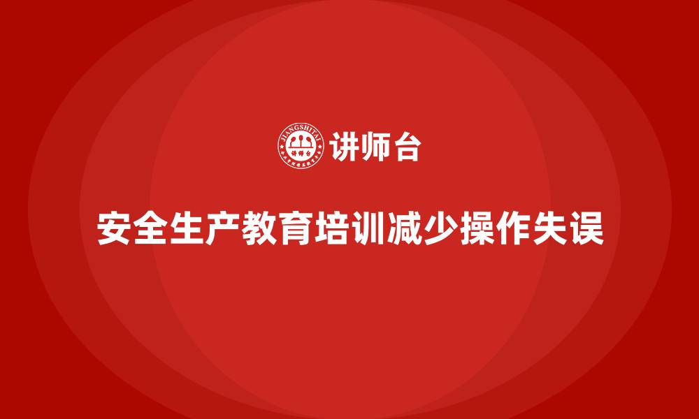 文章如何通过安全生产教育培训减少操作失误？的缩略图