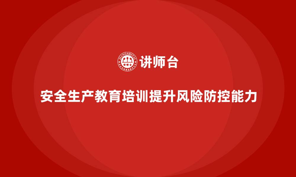 文章企业如何通过安全生产教育培训提高安全风险防控能力？的缩略图