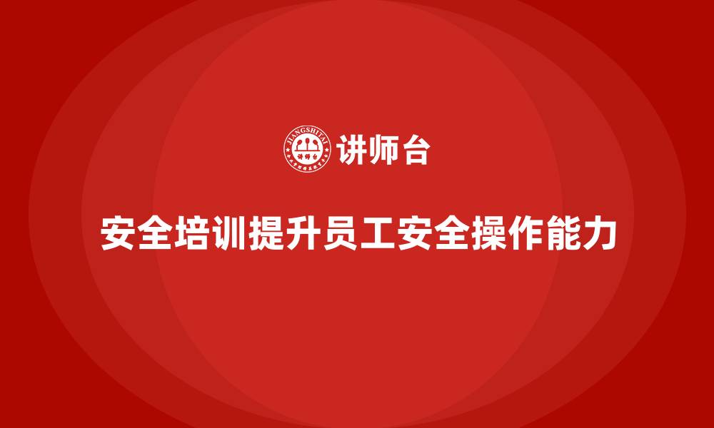 文章安全生产教育培训：提升员工在危险工作环境中的安全操作能力的缩略图