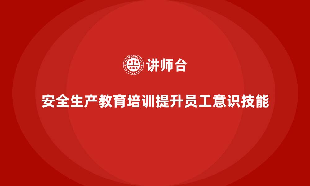 文章安全生产教育培训：帮助企业实现全员安全生产管理目标的缩略图