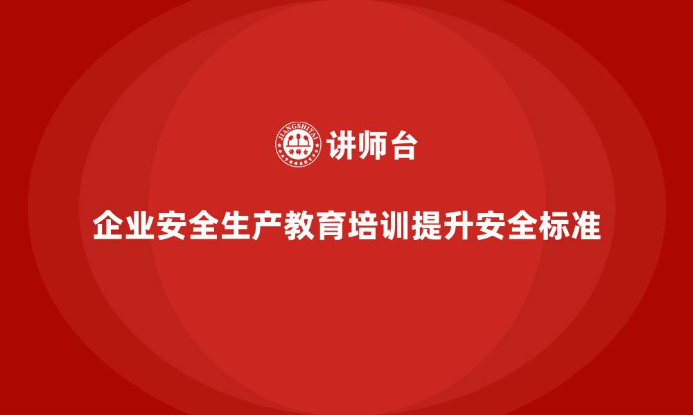 文章企业如何通过安全生产教育培训提高员工的安全操作标准？的缩略图