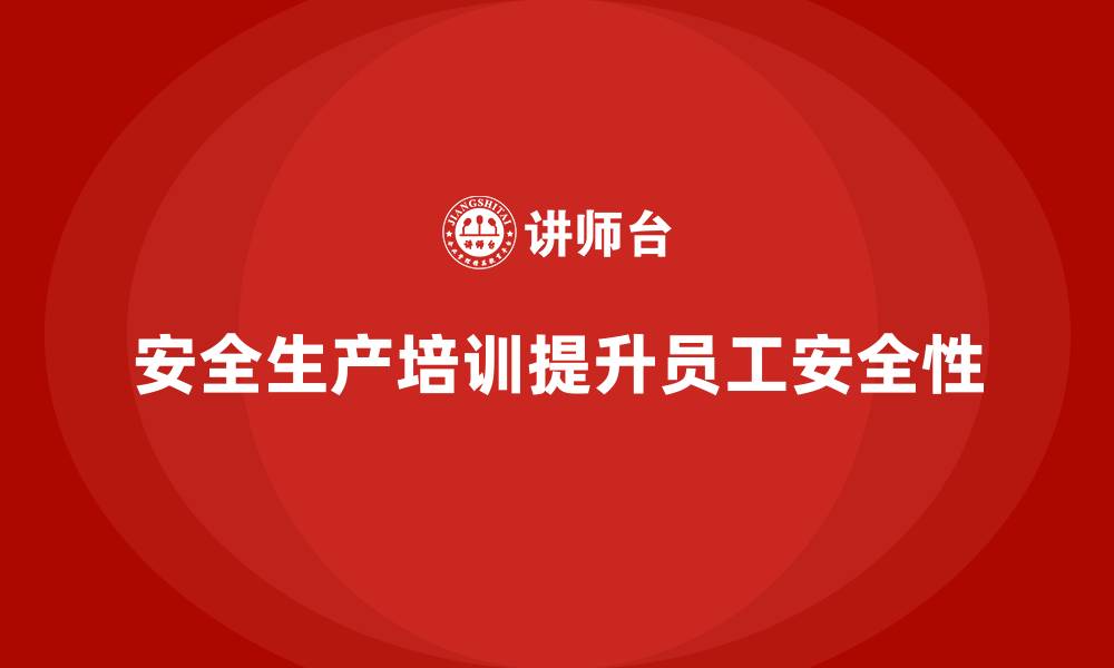 文章企业如何通过安全生产教育培训提升员工的工作安全性？的缩略图