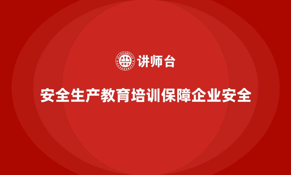 文章安全生产教育培训：提升企业员工的安全防范能力的缩略图