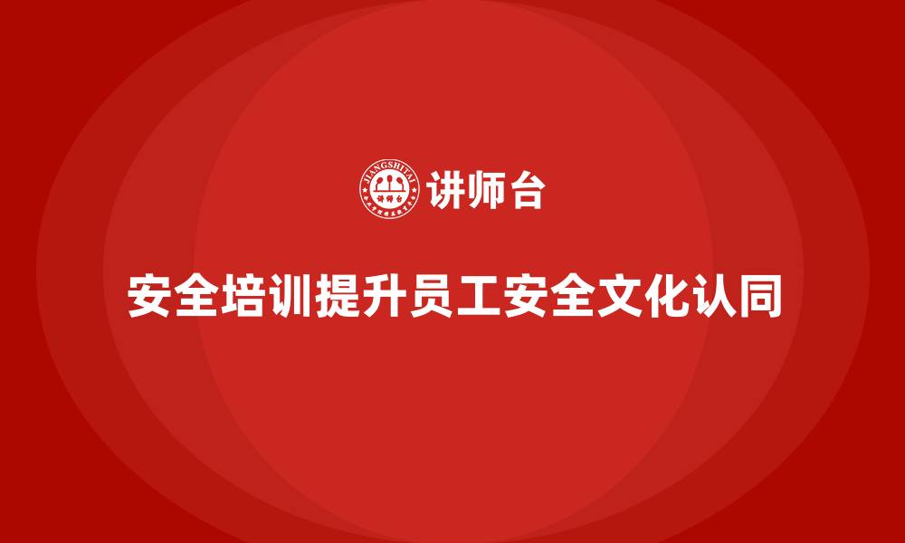 文章企业如何通过安全生产教育培训提高员工的安全文化认同感？的缩略图