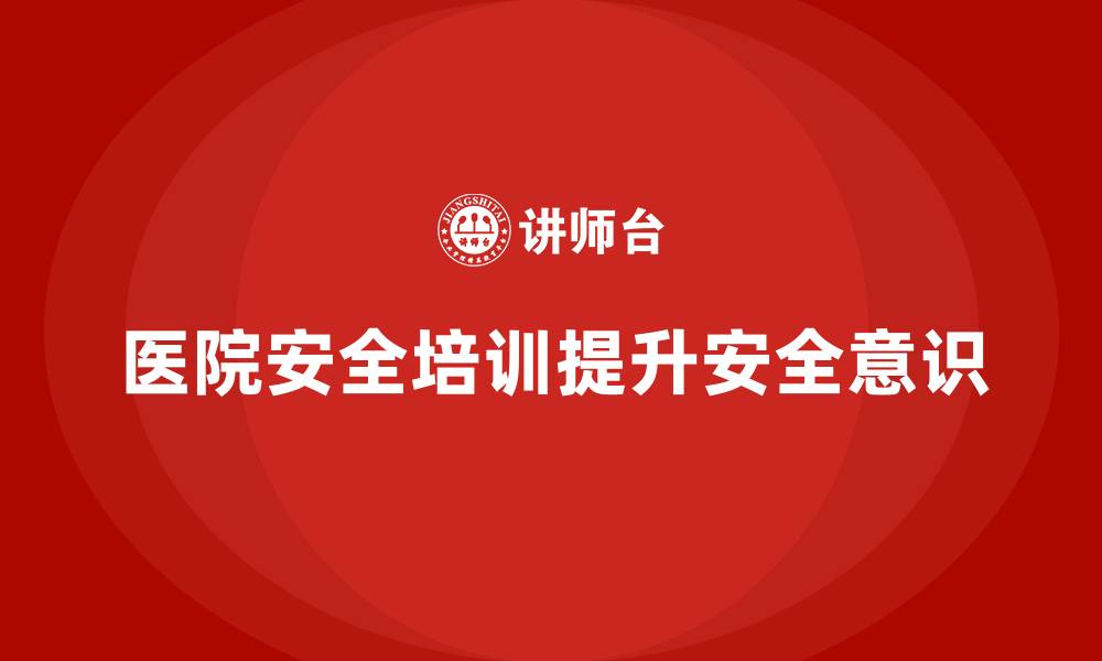 文章医院安全生产培训：全员参与，构建安全医院的缩略图