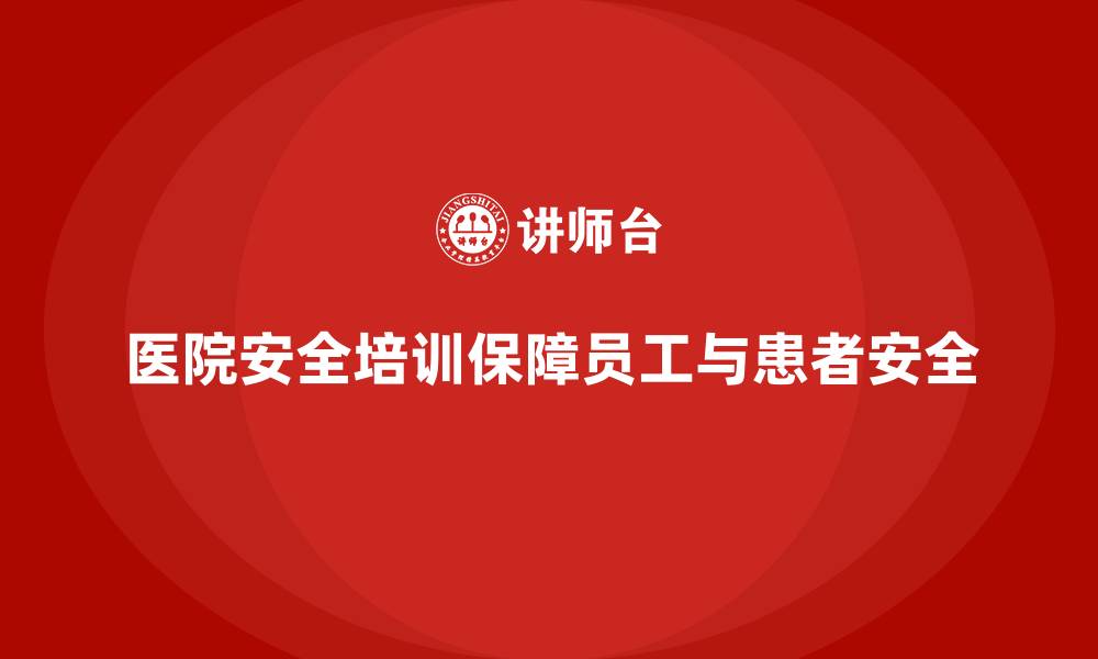 文章医院安全生产培训：提升员工在高风险环境中的工作能力的缩略图
