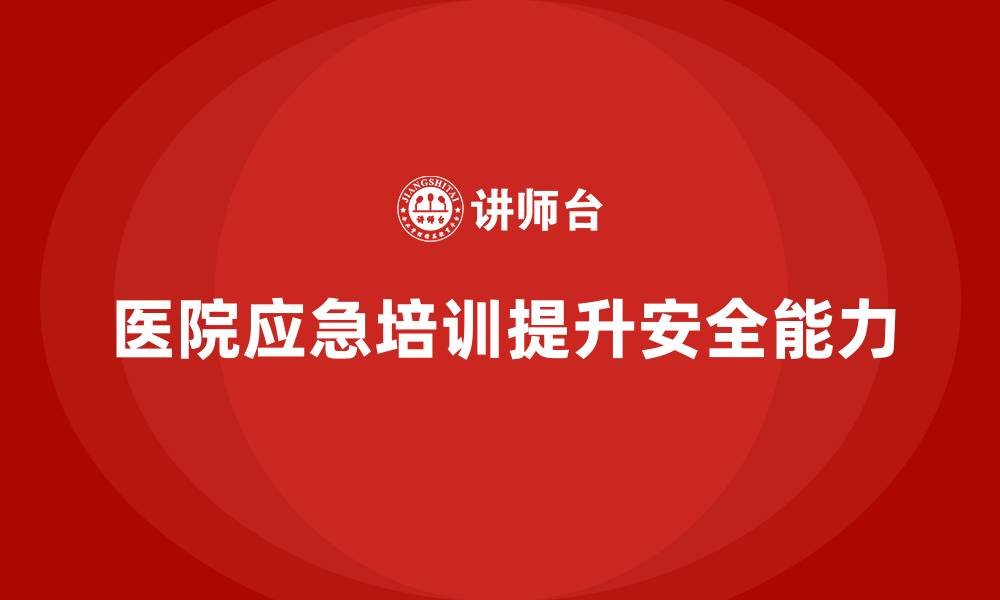 医院应急培训提升安全能力
