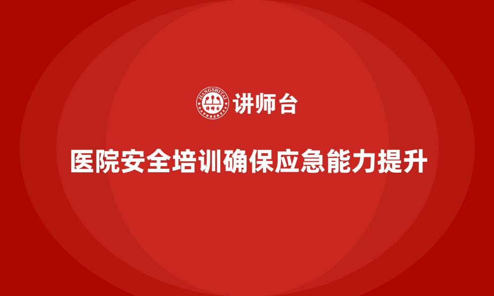 医院安全培训确保应急能力提升