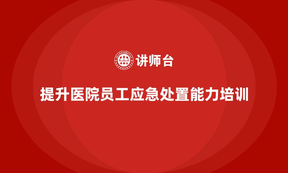 提升医院员工应急处置能力培训
