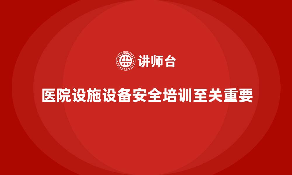 文章医院安全生产培训：如何加强医院设施设备的安全保障？的缩略图