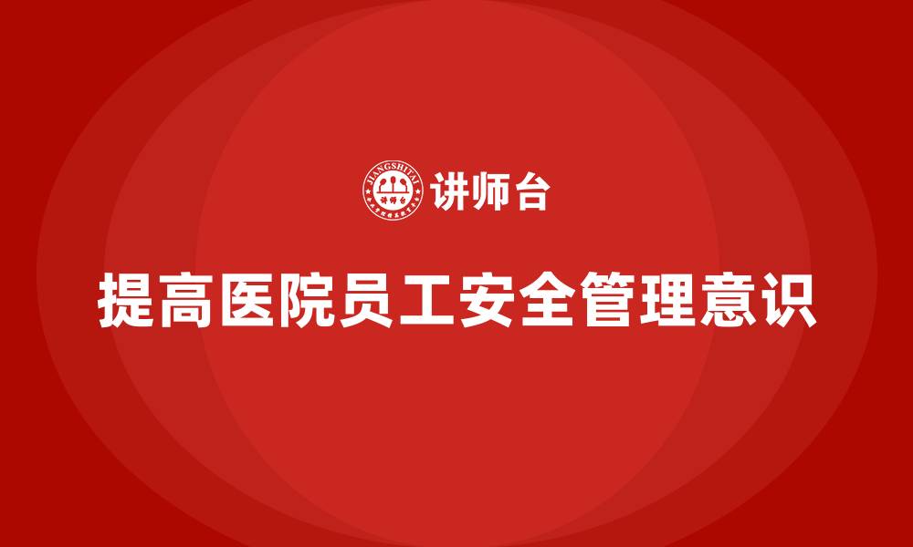 文章医院安全生产培训：如何提高员工对医院安全管理的认知度？的缩略图