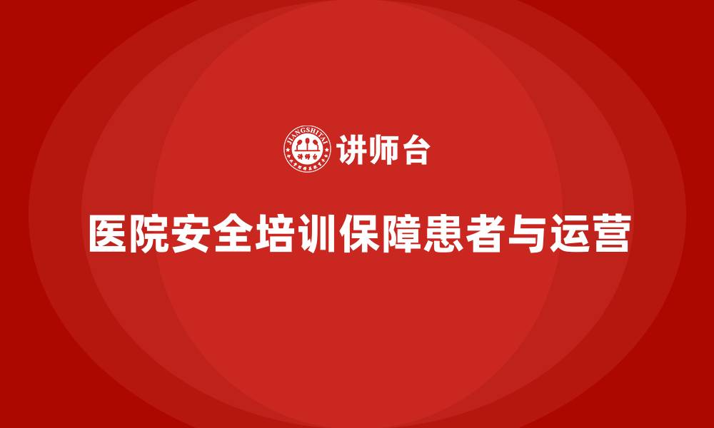 文章医院安全生产培训：提升医院安全生产管理的整体效果的缩略图