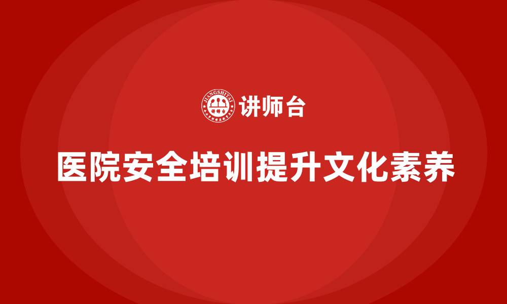 文章医院安全生产培训：提高医院员工的安全文化素养的缩略图