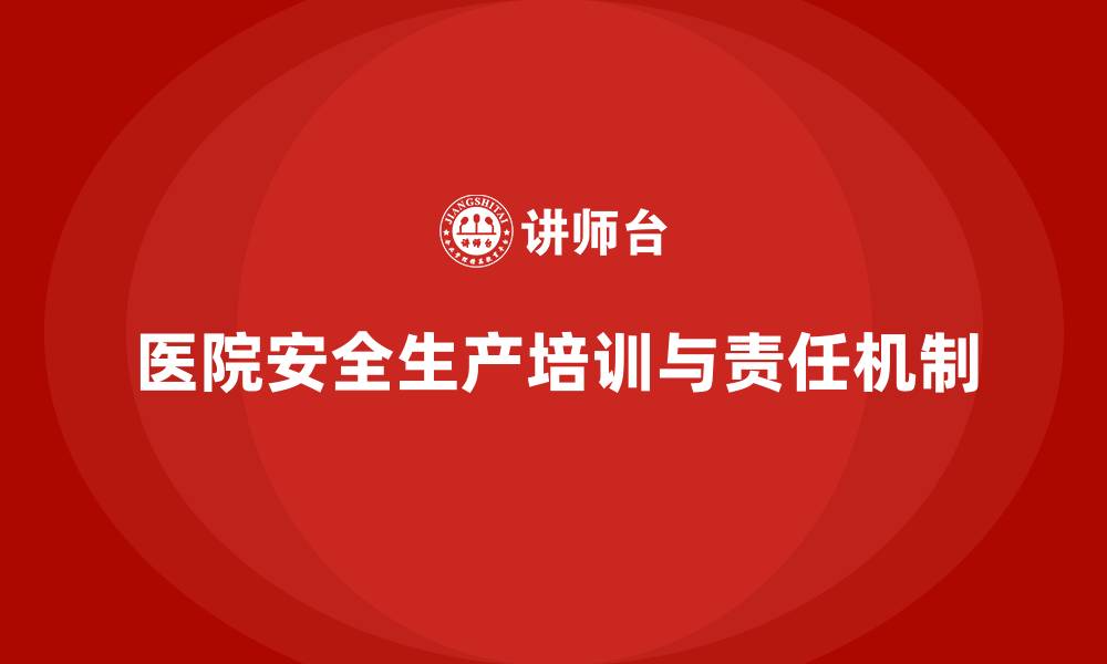 文章医院安全生产培训：建立完善的医院安全生产责任机制的缩略图