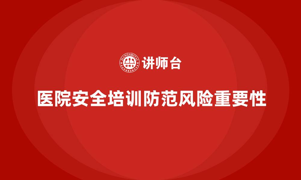 文章医院安全生产培训：如何有效防范医院内的各类安全风险？的缩略图