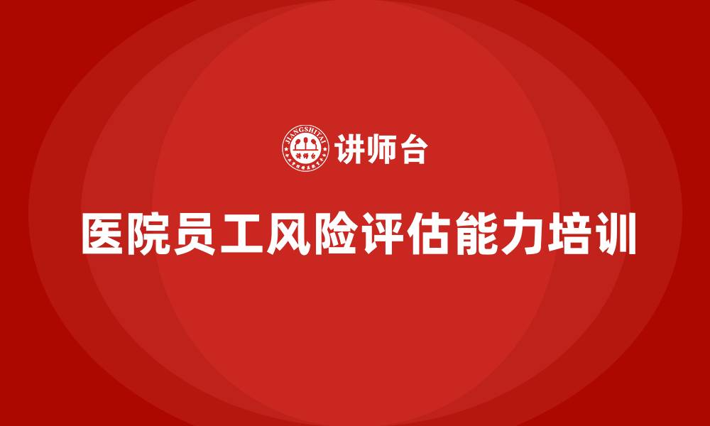 文章医院安全生产培训：如何通过培训提高医院员工的风险评估能力？的缩略图