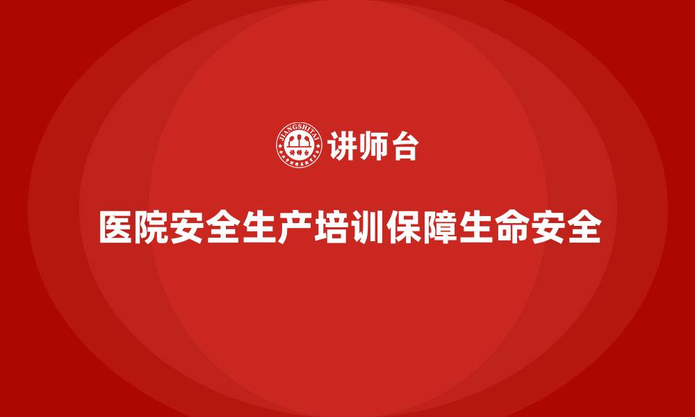 文章医院安全生产培训：提高医院员工的自救与互救能力，防止灾难发生的缩略图