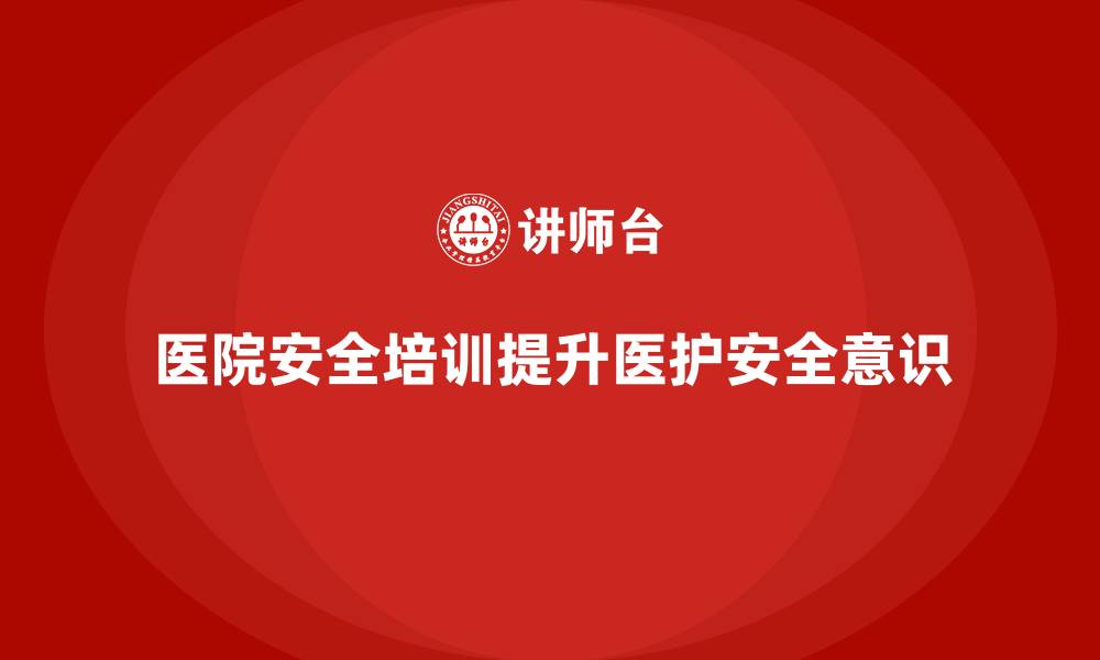 文章医院安全生产培训：强化医院工作人员的安全操作和危险预防意识的缩略图