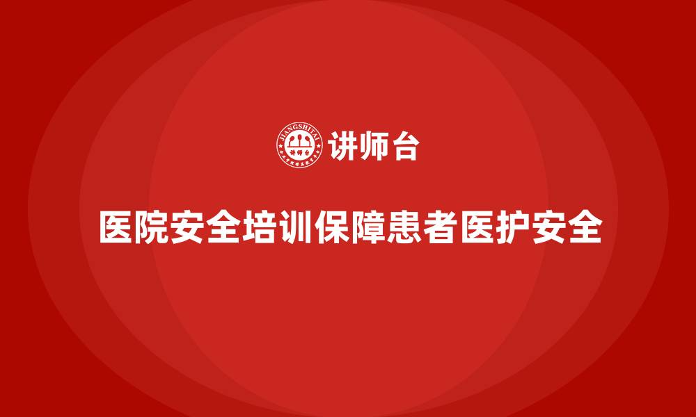 文章医院安全生产培训：强化医护人员的防护意识，保障患者与员工安全的缩略图