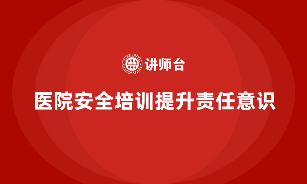 文章医院安全生产培训：如何通过培训强化医院工作人员的责任意识？的缩略图