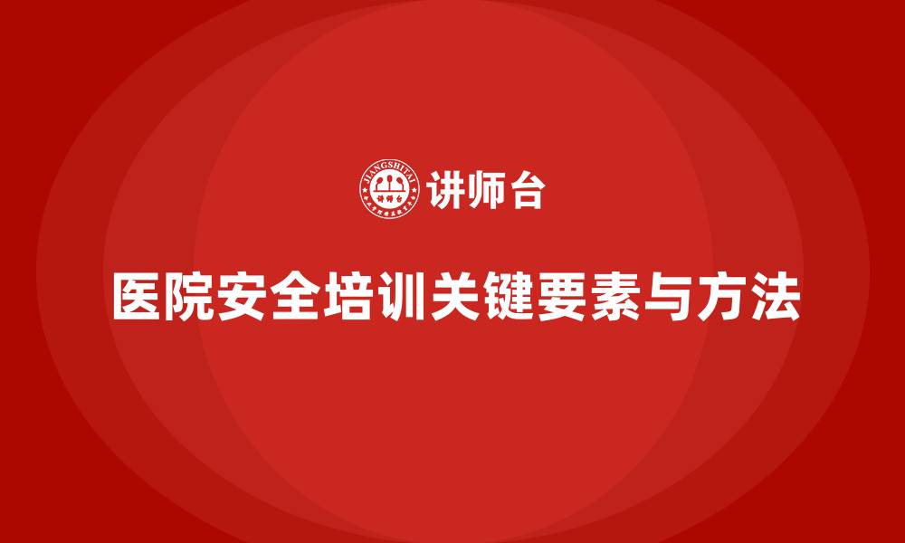 文章医院安全生产培训内容的关键要素及实施方法的缩略图