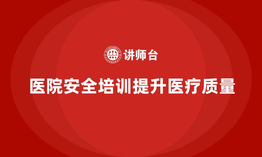 文章医院安全生产培训内容，如何通过培训避免医疗风险？的缩略图