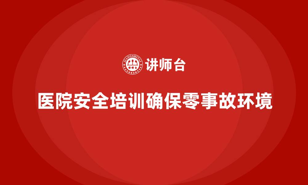 文章医院安全生产培训内容，帮助医院打造零安全事故环境的缩略图
