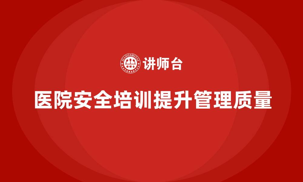 文章医院安全生产培训内容，如何提高医院的安全管理质量？的缩略图