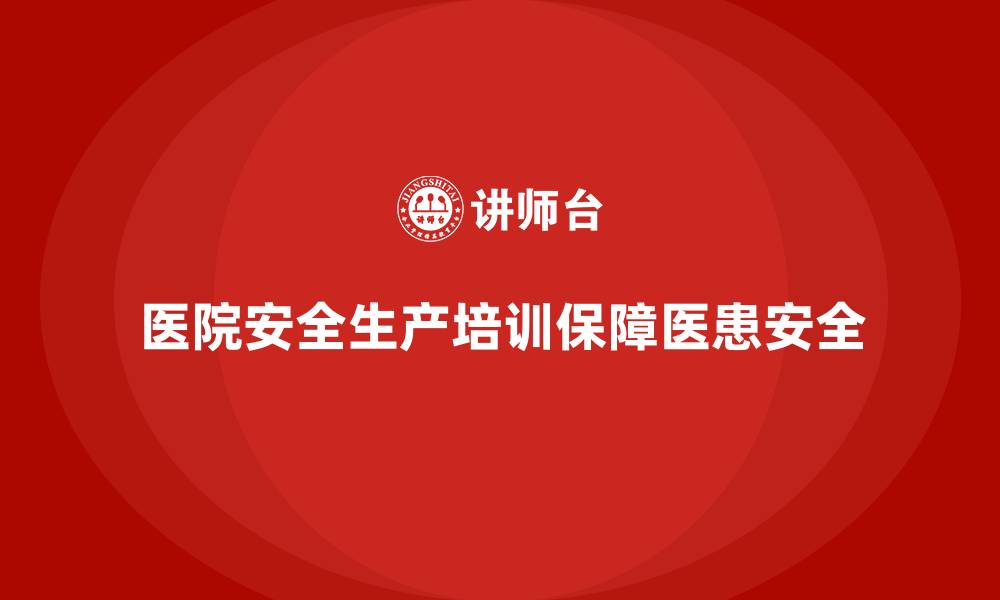 文章医院安全生产培训内容，帮助医院强化岗位安全操作规范的缩略图