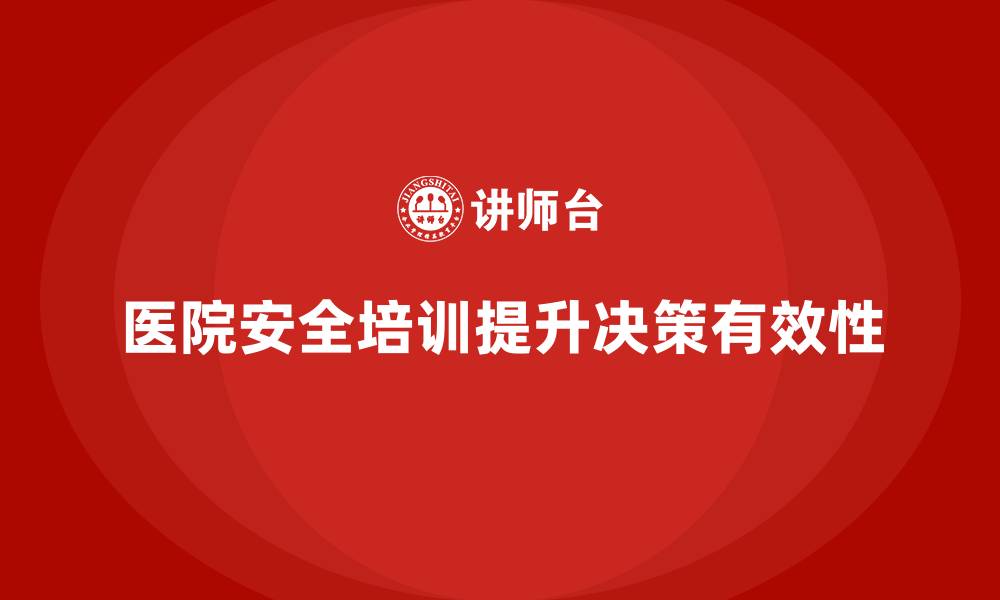 文章医院安全生产培训内容，确保医院管理层的安全决策有效性的缩略图