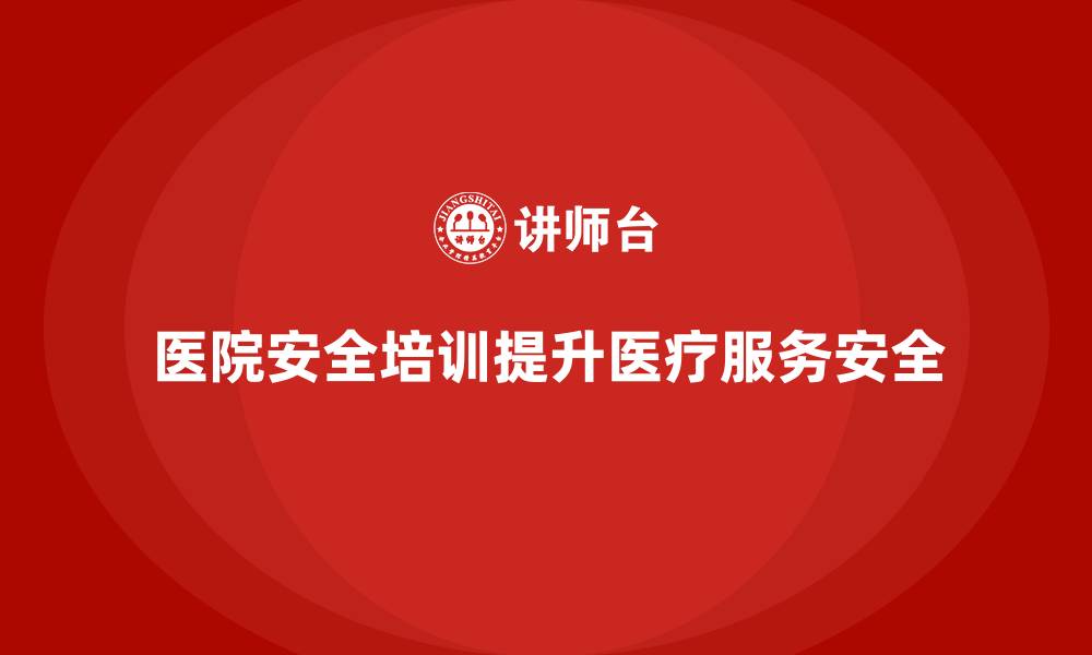 文章医院安全生产培训内容，如何提升医院安全管理的智能化？的缩略图