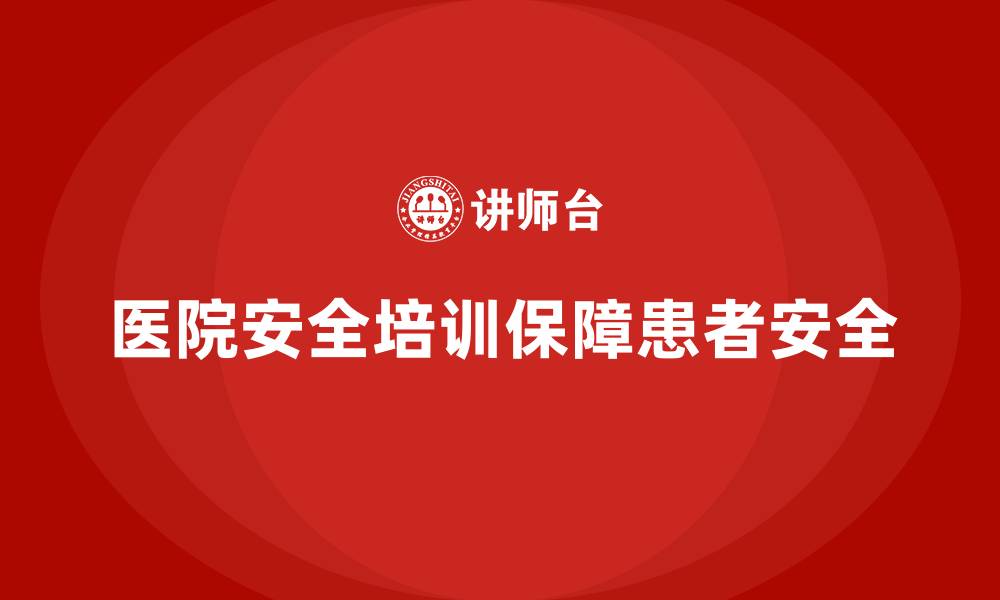 文章医院安全生产培训内容，帮助医院预防和应对各种医疗安全风险的缩略图