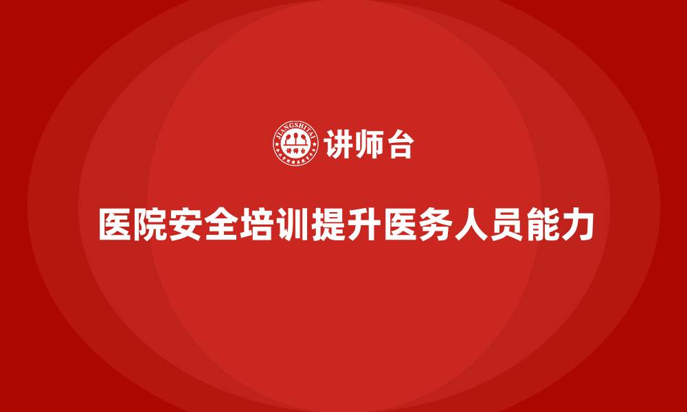文章医院安全生产培训内容，如何有效应对医院的安全挑战？的缩略图