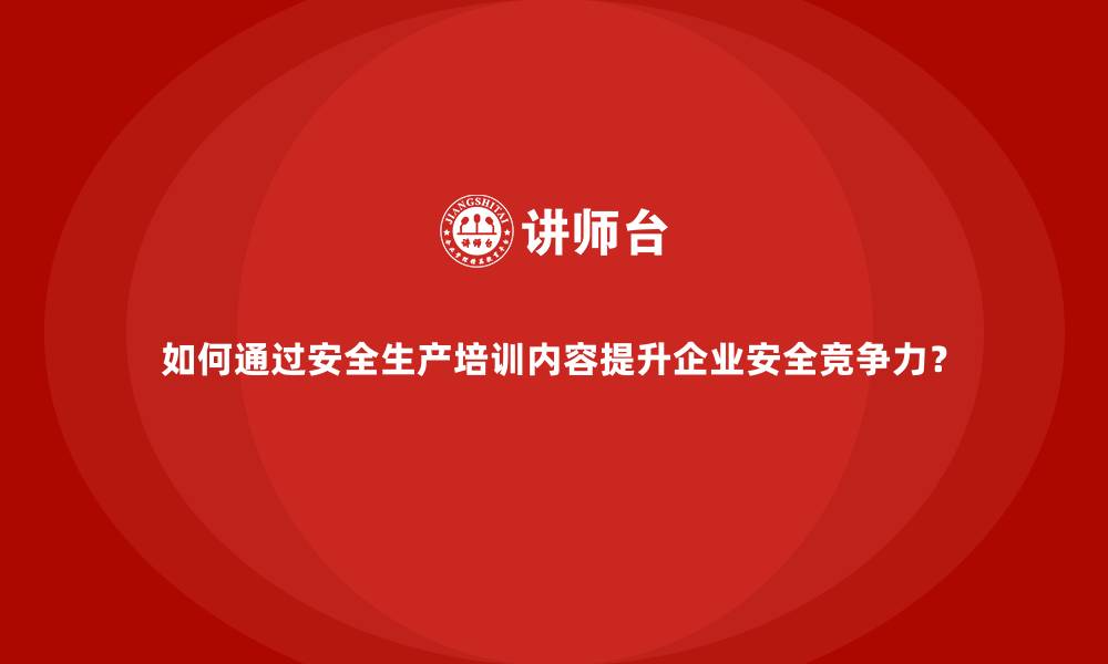 文章如何通过安全生产培训内容提升企业安全竞争力？的缩略图