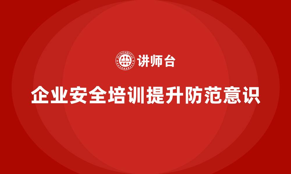 文章企业安全生产培训内容，全面提高员工安全防范意识的缩略图