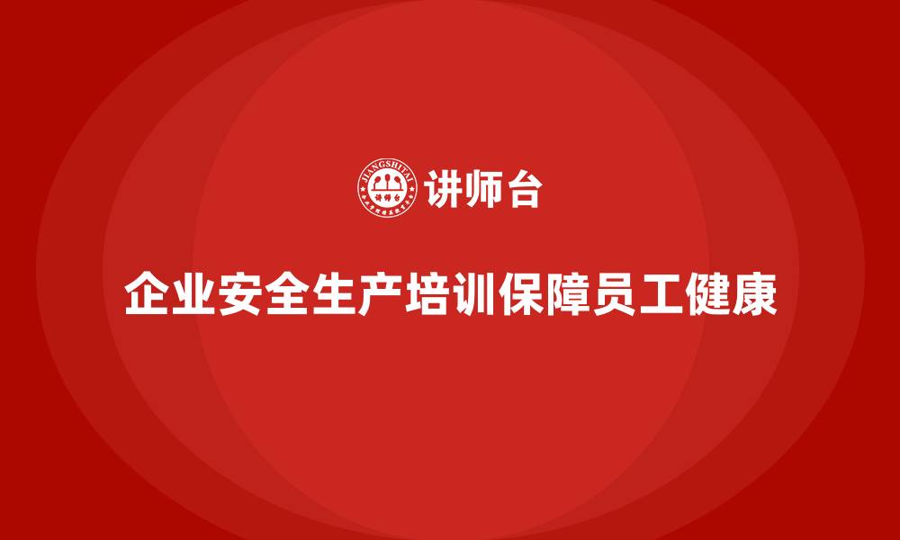 文章企业如何设计安全生产培训内容以保障员工健康？的缩略图