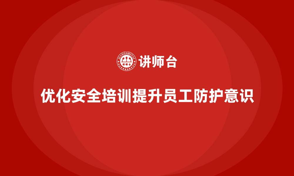 文章企业应如何优化安全生产培训内容，提高员工防护意识？的缩略图