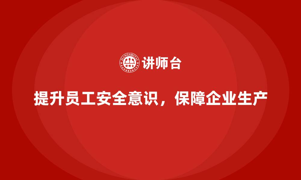 提升员工安全意识，保障企业生产