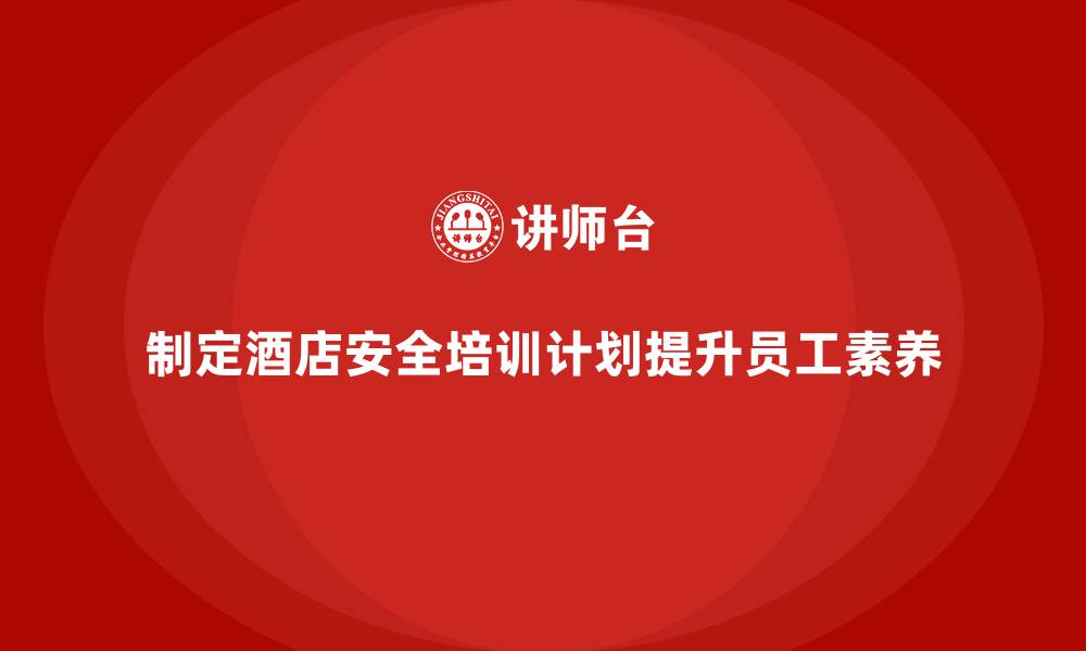 文章如何制定酒店安全生产培训计划，提高员工安全素养？的缩略图