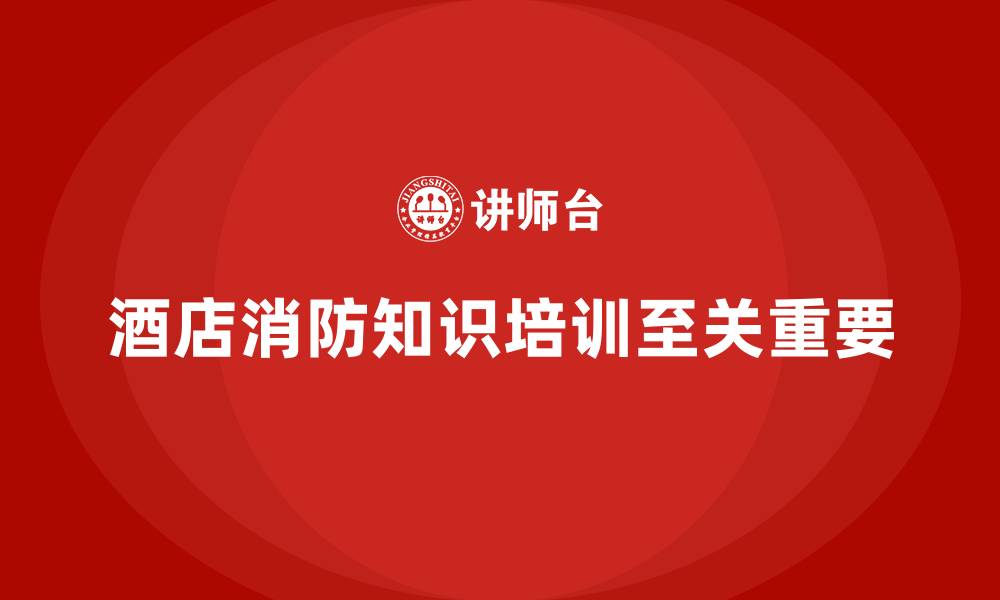 文章酒店安全生产培训中的消防知识，你掌握了吗？的缩略图