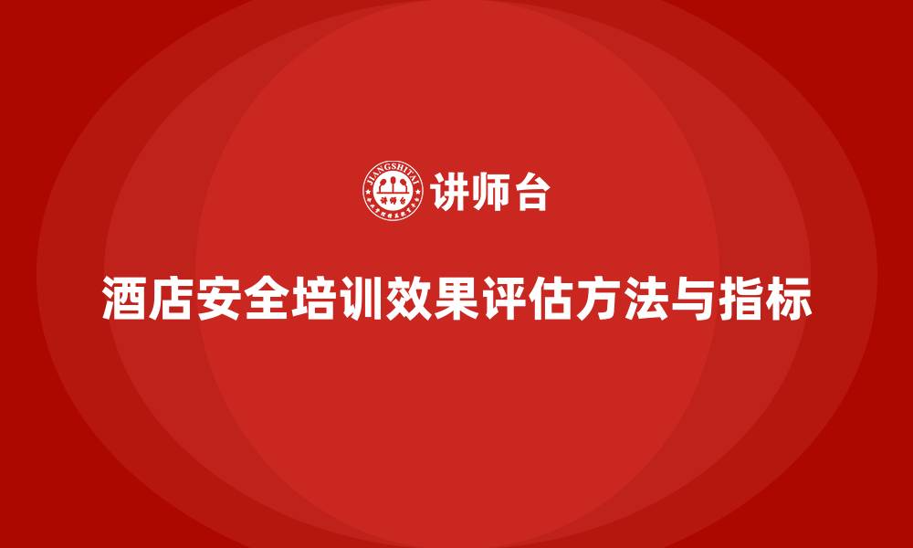 文章酒店安全生产培训的实践效果如何评估？的缩略图