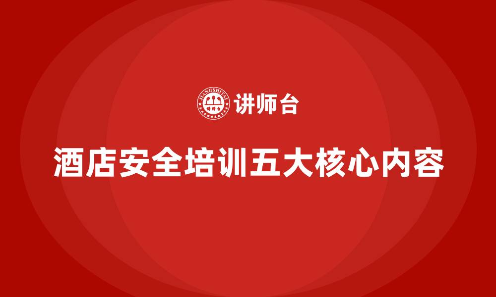 文章酒店安全生产培训的五大核心内容，确保员工安全无忧的缩略图