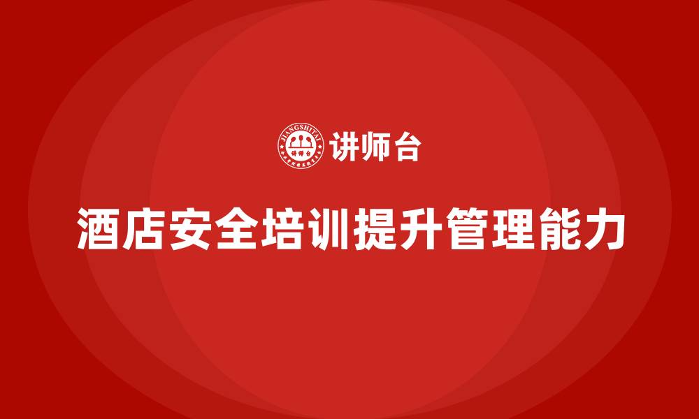 文章酒店安全生产培训如何加强员工的安全管理能力？的缩略图