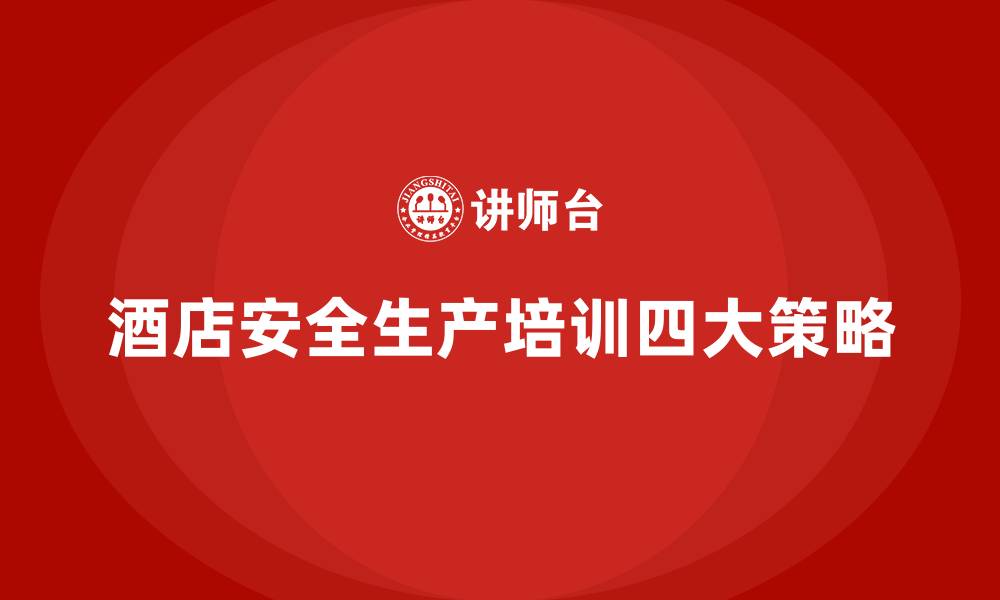 文章酒店安全生产培训的四大策略，确保员工安全无忧的缩略图